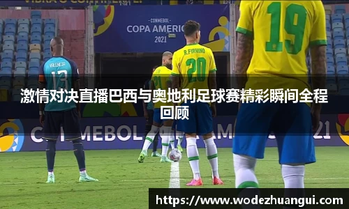 激情对决直播巴西与奥地利足球赛精彩瞬间全程回顾